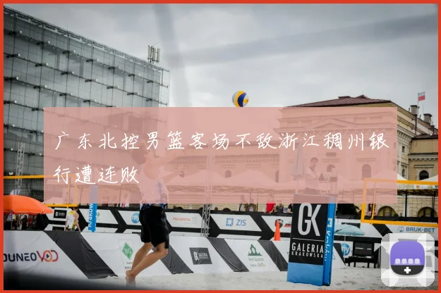 广东北控男篮客场不敌浙江稠州银行遭连败