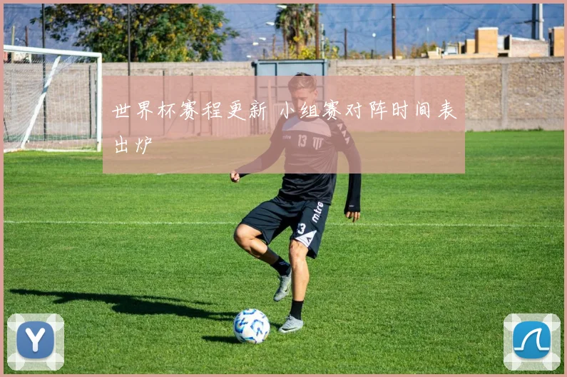 世界杯赛程更新 小组赛对阵时间表出炉