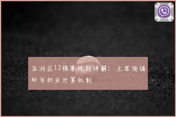 亚洲区12强赛规则详解:主客场循环与积分计算机制