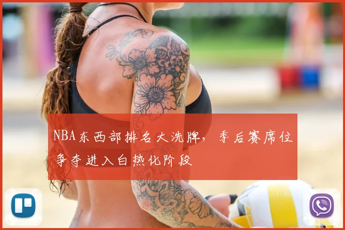 NBA东西部排名大洗牌,季后赛席位争夺进入白热化阶段
