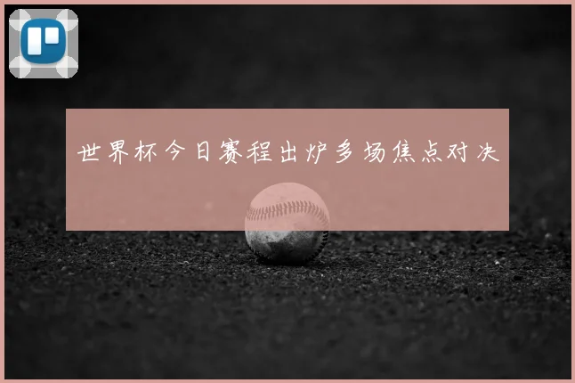 世界杯今日赛程出炉多场焦点对决