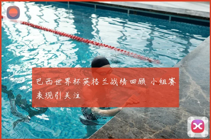 巴西世界杯英格兰战绩回顾 小组赛表现引关注