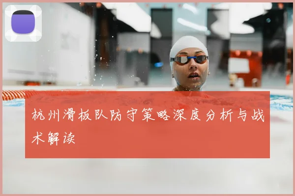 杭州滑板队防守策略深度分析与战术解读
