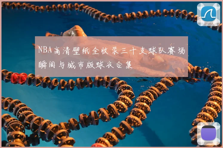 NBA高清壁纸全收录三十支球队赛场瞬间与城市版球衣合集