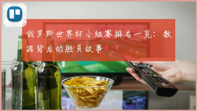 俄罗斯世界杯小组赛排名一览:数据背后的胜负故事