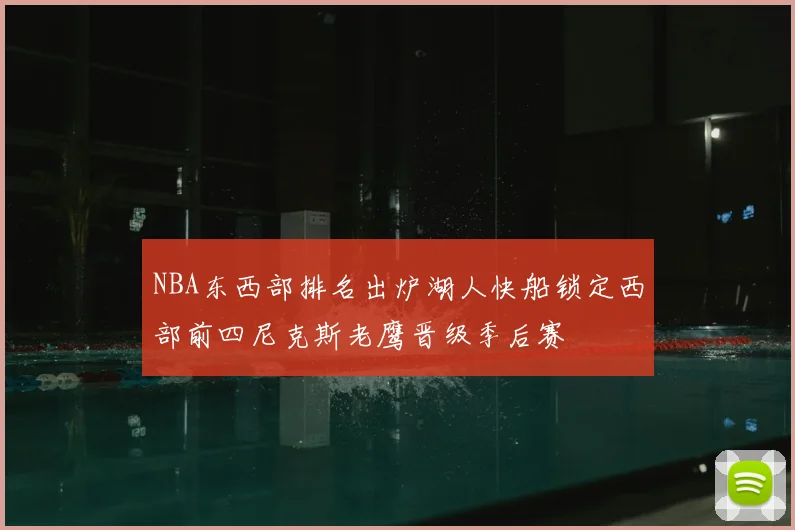 NBA东西部排名出炉湖人快船锁定西部前四尼克斯老鹰晋级季后赛