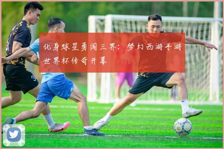 化身球星勇闯三界：梦幻西游手游世界杯传奇开幕