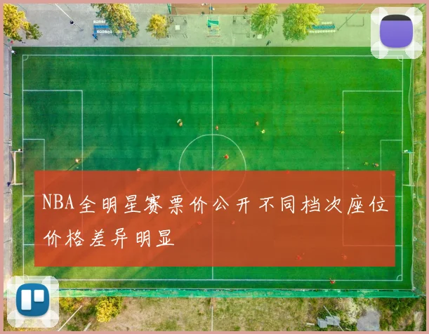NBA全明星赛票价公开不同档次座位价格差异明显