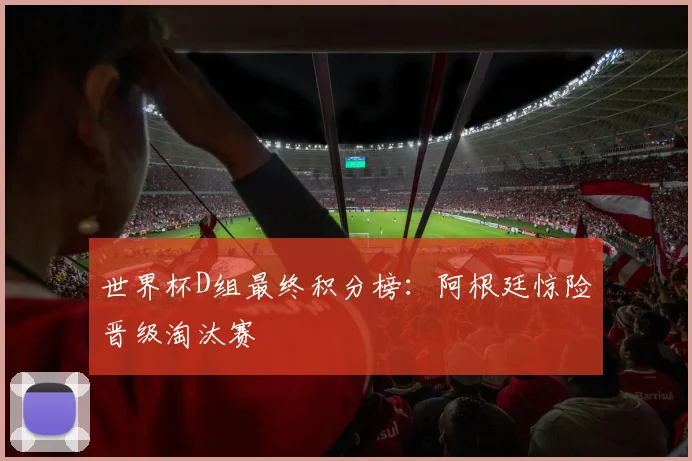 世界杯D组最终积分榜:阿根廷惊险晋级淘汰赛