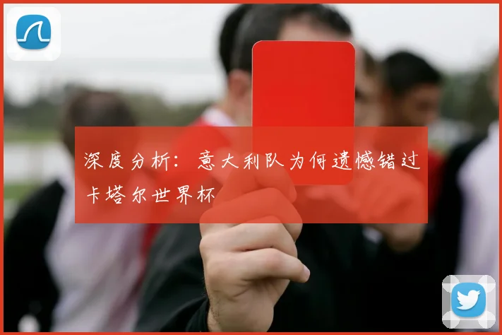 深度分析:意大利队为何遗憾错过卡塔尔世界杯