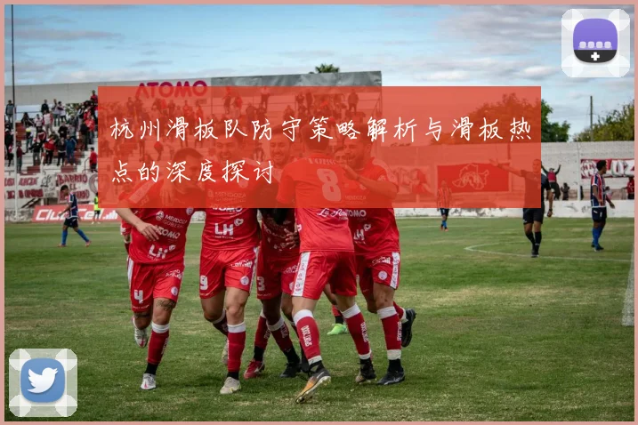 杭州滑板队防守策略解析与滑板热点的深度探讨