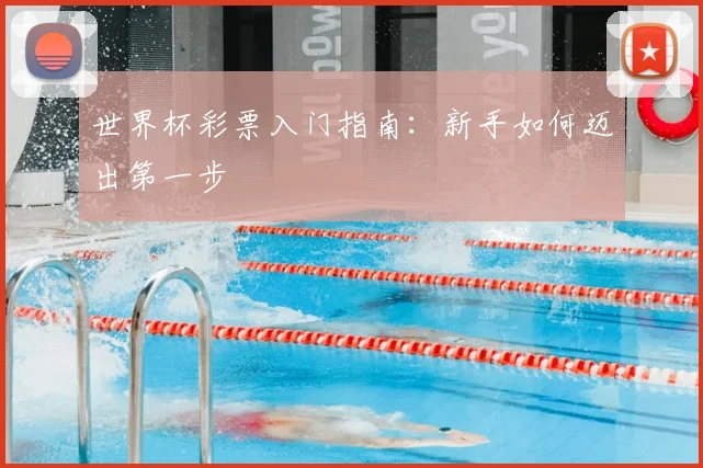 世界杯彩票入门指南:新手如何迈出第一步