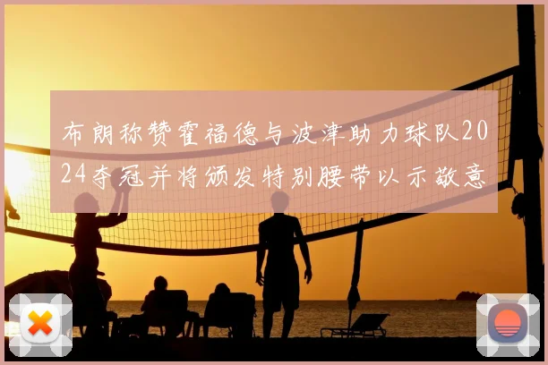 布朗称赞霍福德与波津助力球队2024夺冠并将颁发特别腰带以示敬意