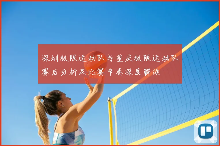 深圳极限运动队与重庆极限运动队赛后分析及比赛节奏深度解读