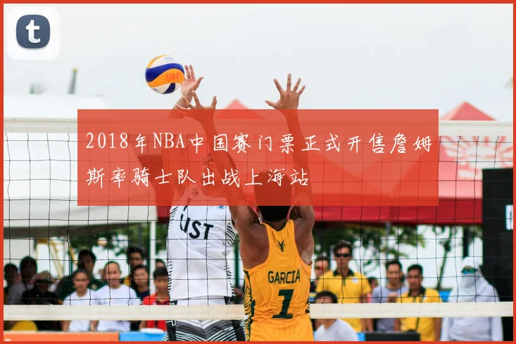 2018年NBA中国赛门票正式开售詹姆斯率骑士队出战上海站
