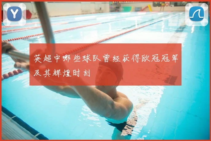 英超中哪些球队曾经获得欧冠冠军及其辉煌时刻