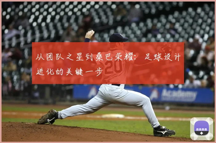 从团队之星到桑巴荣耀:足球设计进化的关键一步