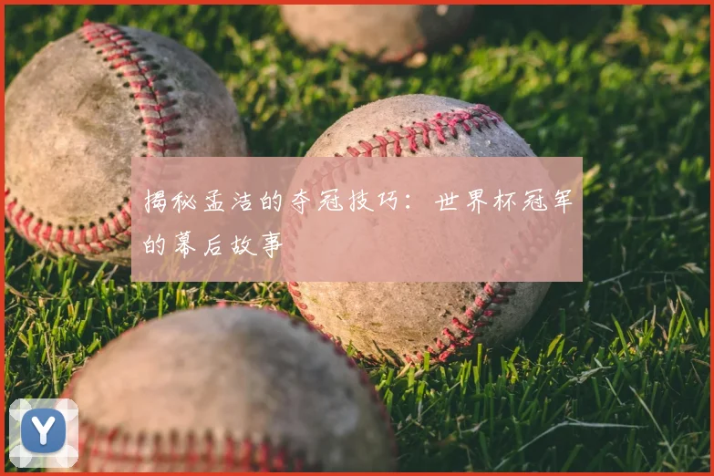 揭秘孟洁的夺冠技巧:世界杯冠军的幕后故事